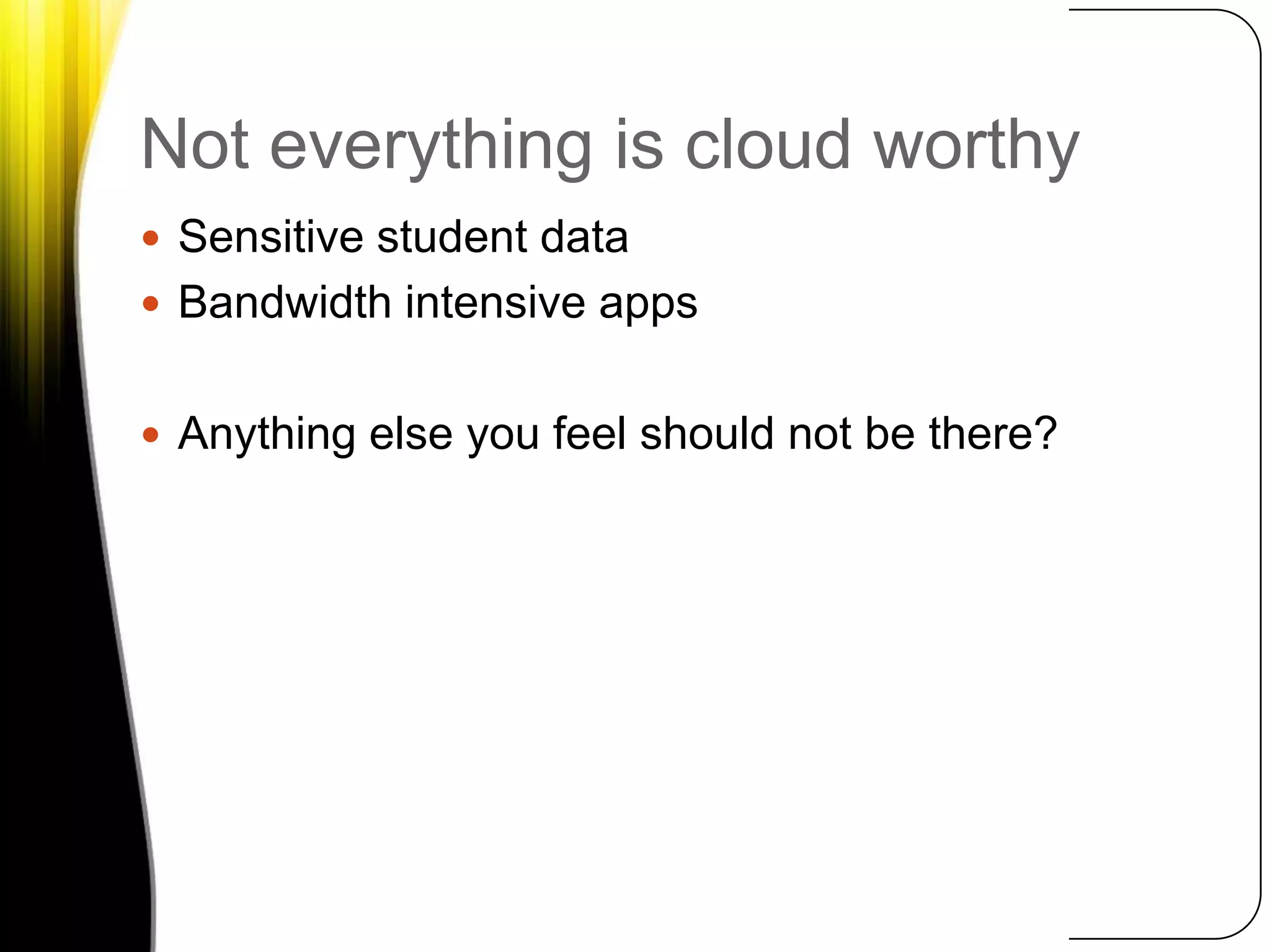 Not everything is cloud worthySensitive student dataBandwidth intensive appsAnything else you feel should not be there?