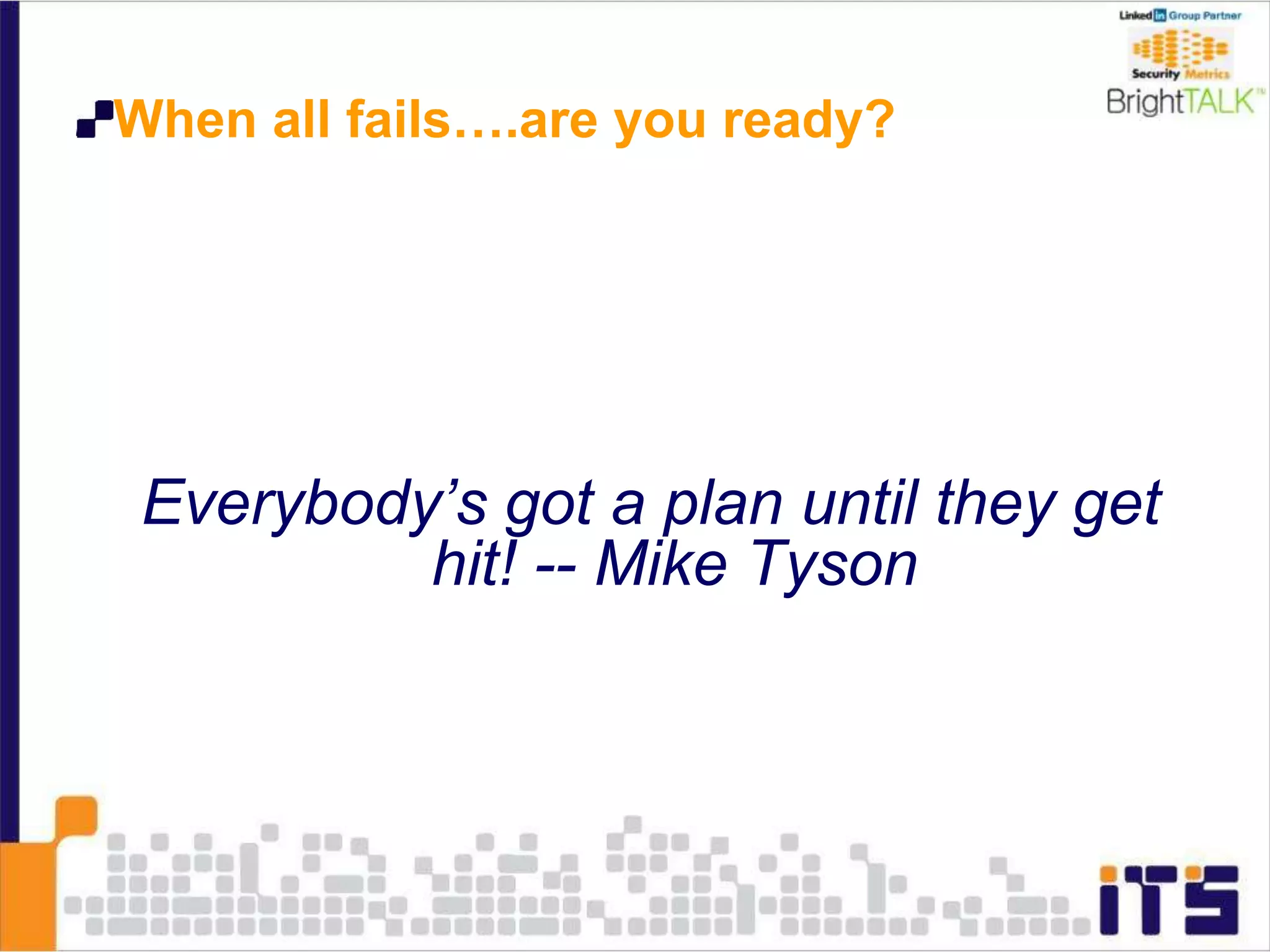 When all fails….are you ready?
Everybody’s got a plan until they get
hit! -- Mike Tyson
 