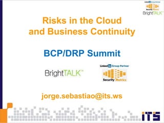Risks in the Cloud
and Business Continuity
BCP/DRP Summit
jorge.sebastiao@its.ws
 