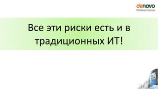 Все эти риски есть и в
традиционных ИТ!
 