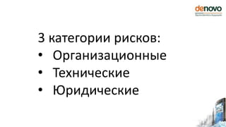 3 категории рисков:
• Организационные
• Технические
• Юридические
 