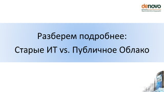 Разберем подробнее:
Старые ИТ vs. Публичное Облако
 