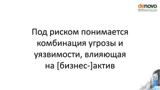 Под риском понимается
комбинация угрозы и
уязвимости, влияющая
на [бизнес-]актив
 