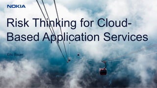 © 2017 Nokia1
Risk Thinking for Cloud-
Based Application Services
Public
Eric Bauer
 
