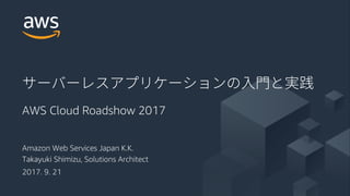 © 2017, Amazon Web Services, Inc. or its Affiliates. All rights reserved.
Amazon Web Services Japan K.K.
Takayuki Shimizu, Solutions Architect
2017. 9. 21
AWS Cloud Roadshow 2017
 