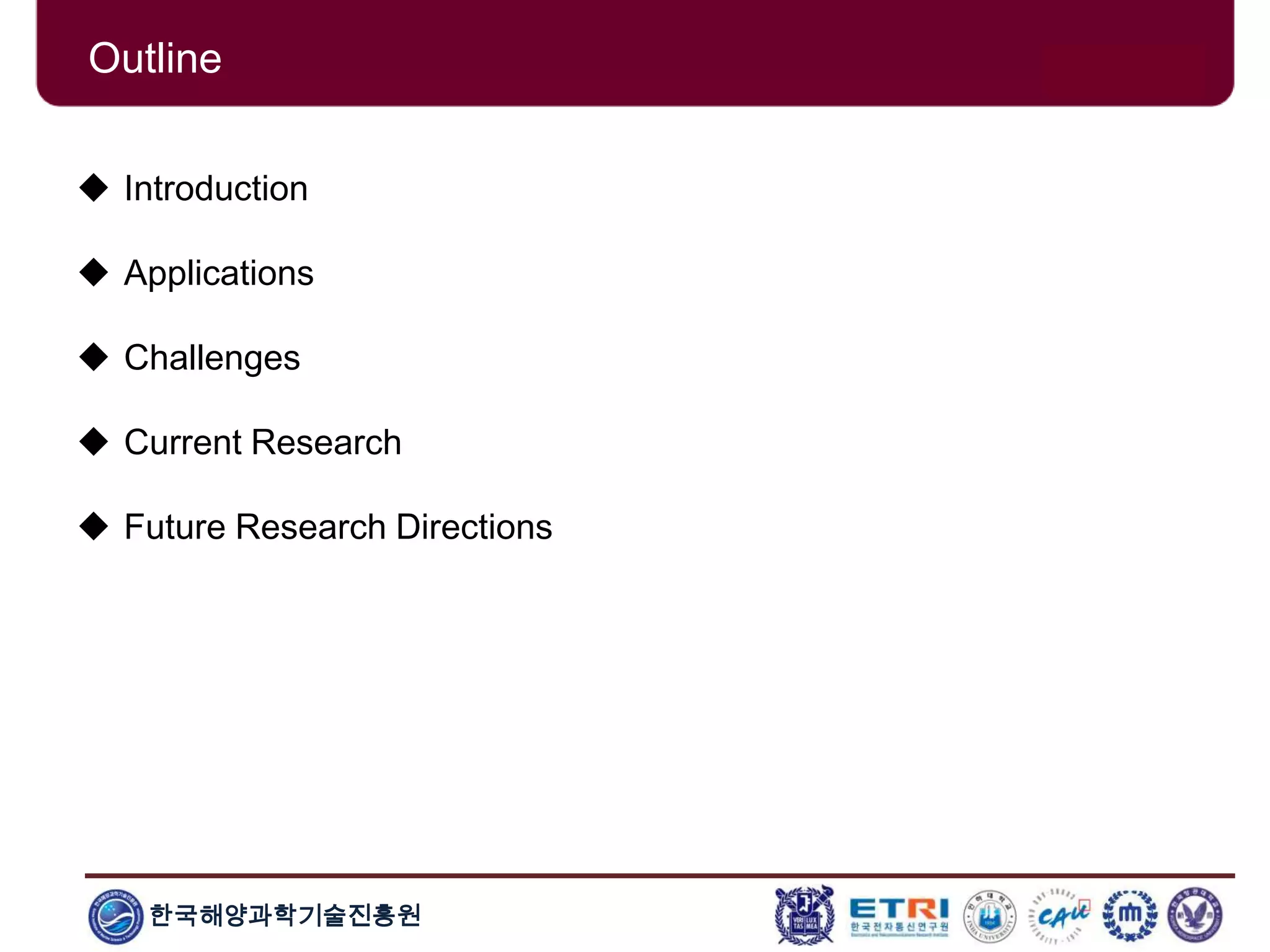 한국해양과학기술진흥원
Outline
 Introduction
 Applications
 Challenges
 Current Research
 Future Research Directions
 