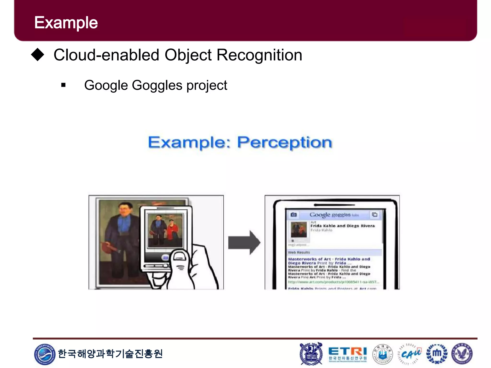 한국해양과학기술진흥원
Example
 Cloud-enabled Object Recognition
 Google Goggles project
 
