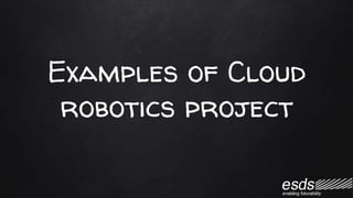 Examples of Cloud
robotics project
 