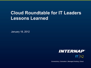 Cloud Roundtable for IT Leaders
Lessons Learned

January 18, 2012
 