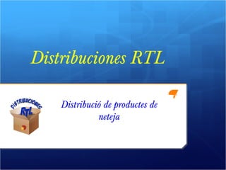 Distribució de productes de
neteja
Distribuciones RTL
 