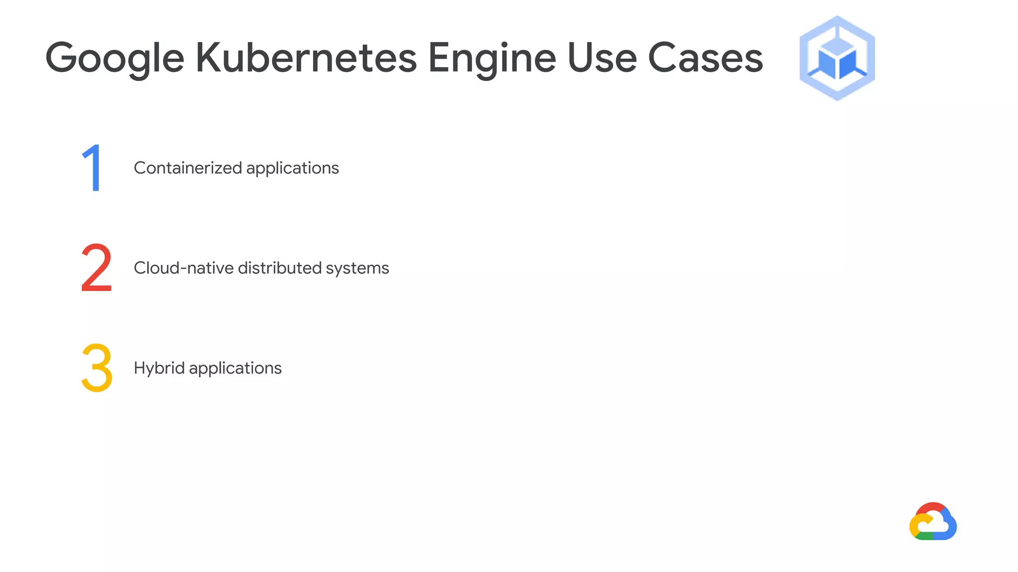 Google Kubernetes Engine Use Cases
Cloud-native distributed systems
2
Hybrid applications
3
Containerized applications
1
 