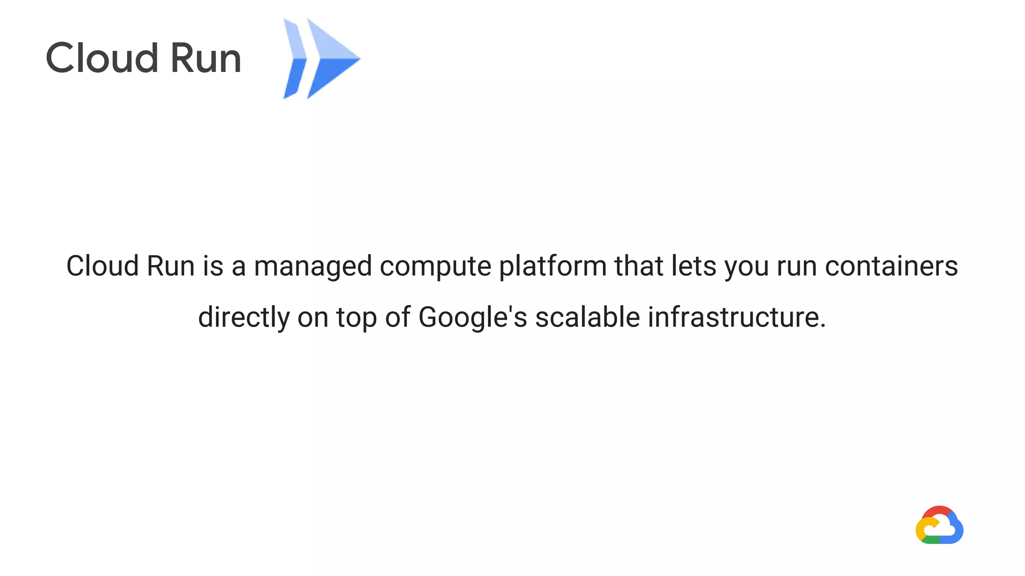 Cloud Run
Cloud Run is a managed compute platform that lets you run containers
directly on top of Google's scalable infrastructure.
 