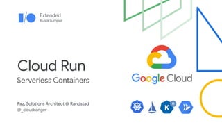 Extended
Kuala Lumpur
Cloud Run
Serverless Containers
Faz, Solutions Architect @ Randstad
@_cloudranger
 