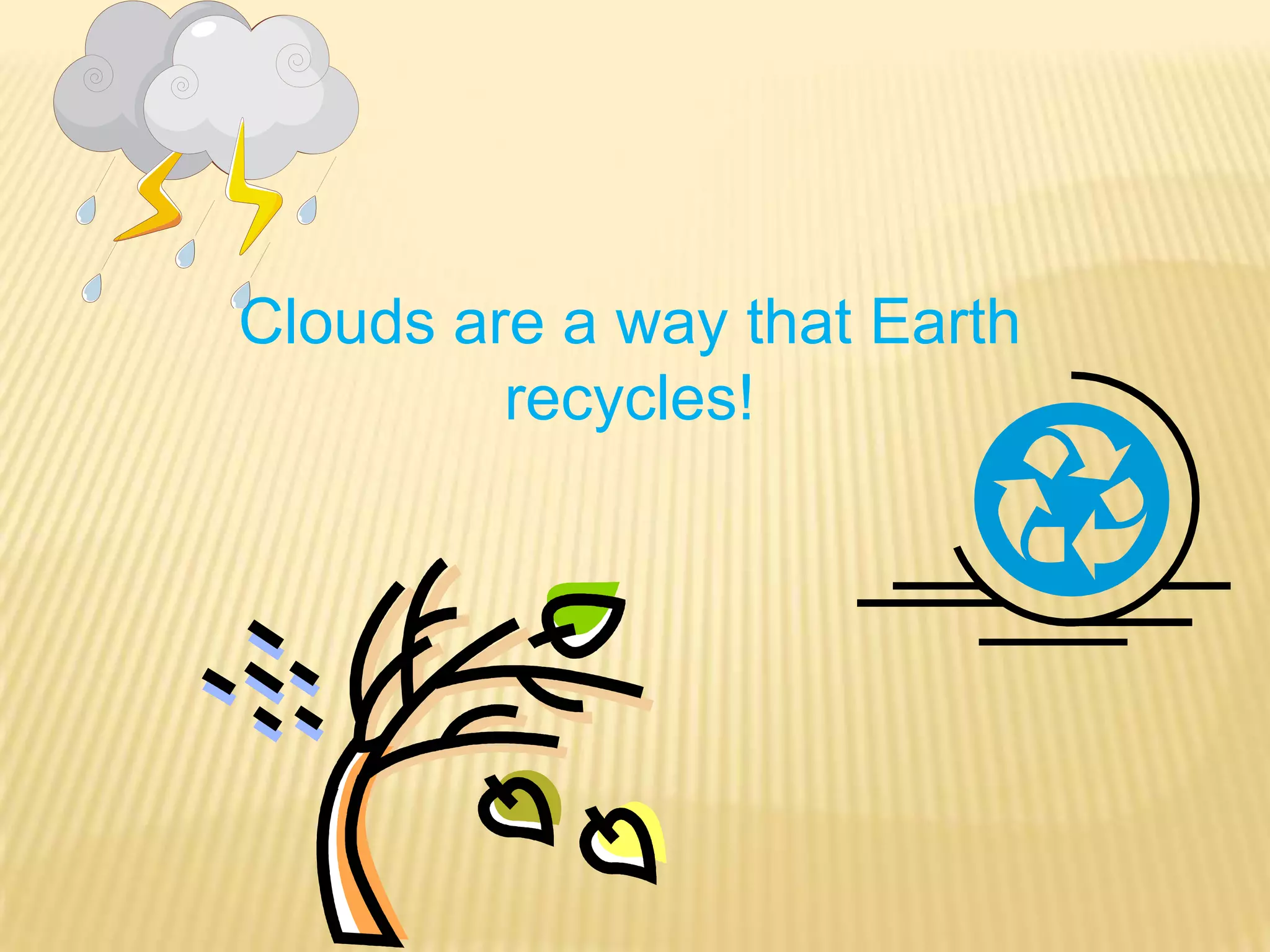 Clouds are a way that Earth recycles!
