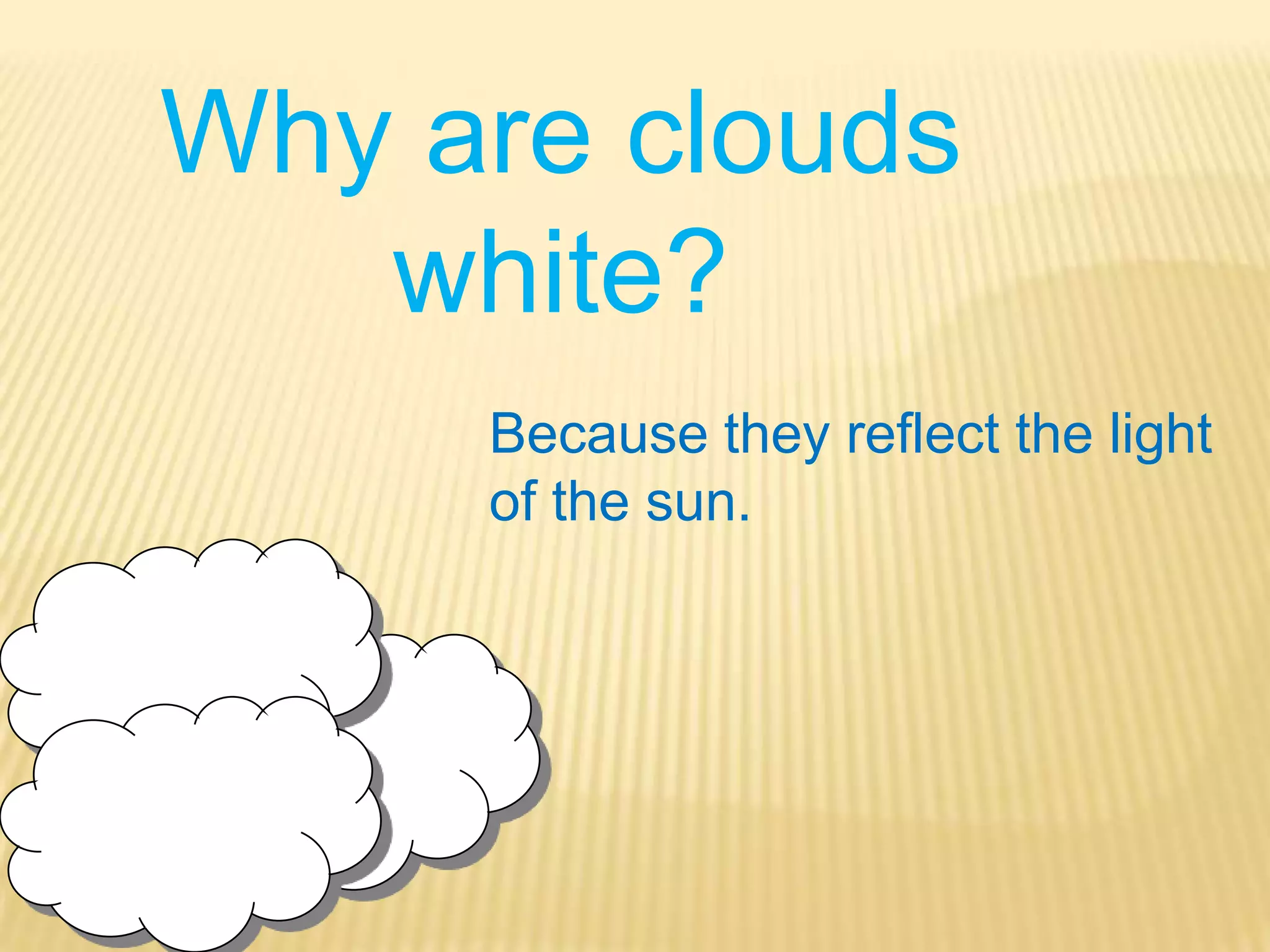 Why are clouds white?Because they reflect the light of the sun.