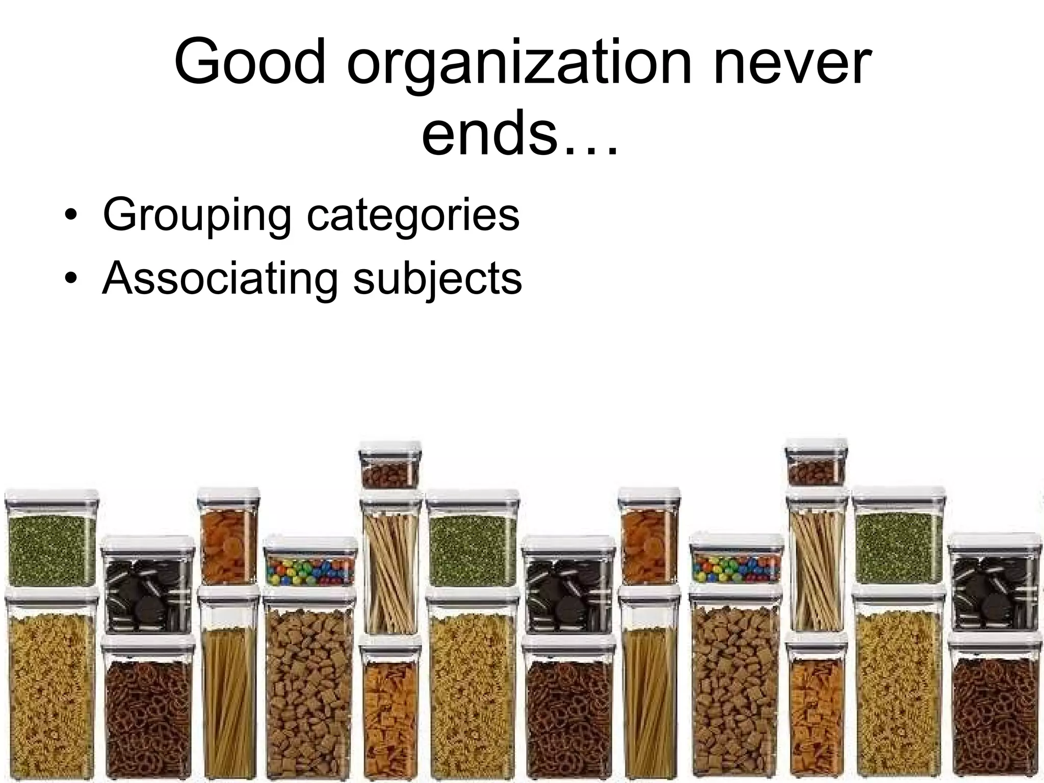 Good organization never ends… Grouping categories Associating subjects 
