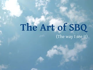 The Art of SBQ (The way I see it) 