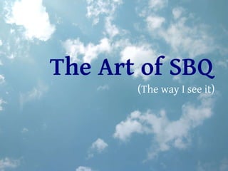 The Art of SBQ (The way I see it) 