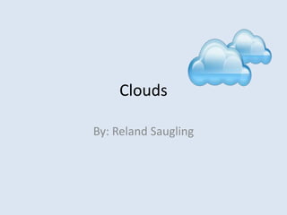 Clouds

By: Reland Saugling
 