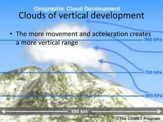Clouds of vertical development
• The more movement and acceleration creates
  a more vertical range
 