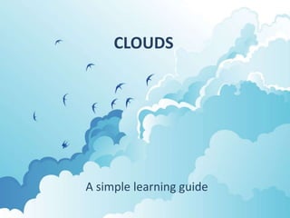 CLOUDS




A simple learning guide
 