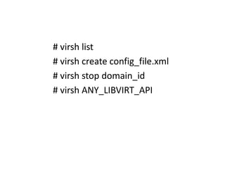# virsh list
# virsh create config_file.xml
# virsh stop domain_id
# virsh ANY_LIBVIRT_API
 