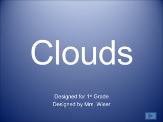 Clouds Designed for 1 st  Grade Designed by Mrs. Wiser 