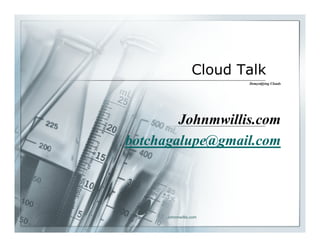 Cloud Talk
                         Demystifying Clouds




        Johnmwillis.com
botchagalupe@gmail.com




      Johnmwillis.com
 
