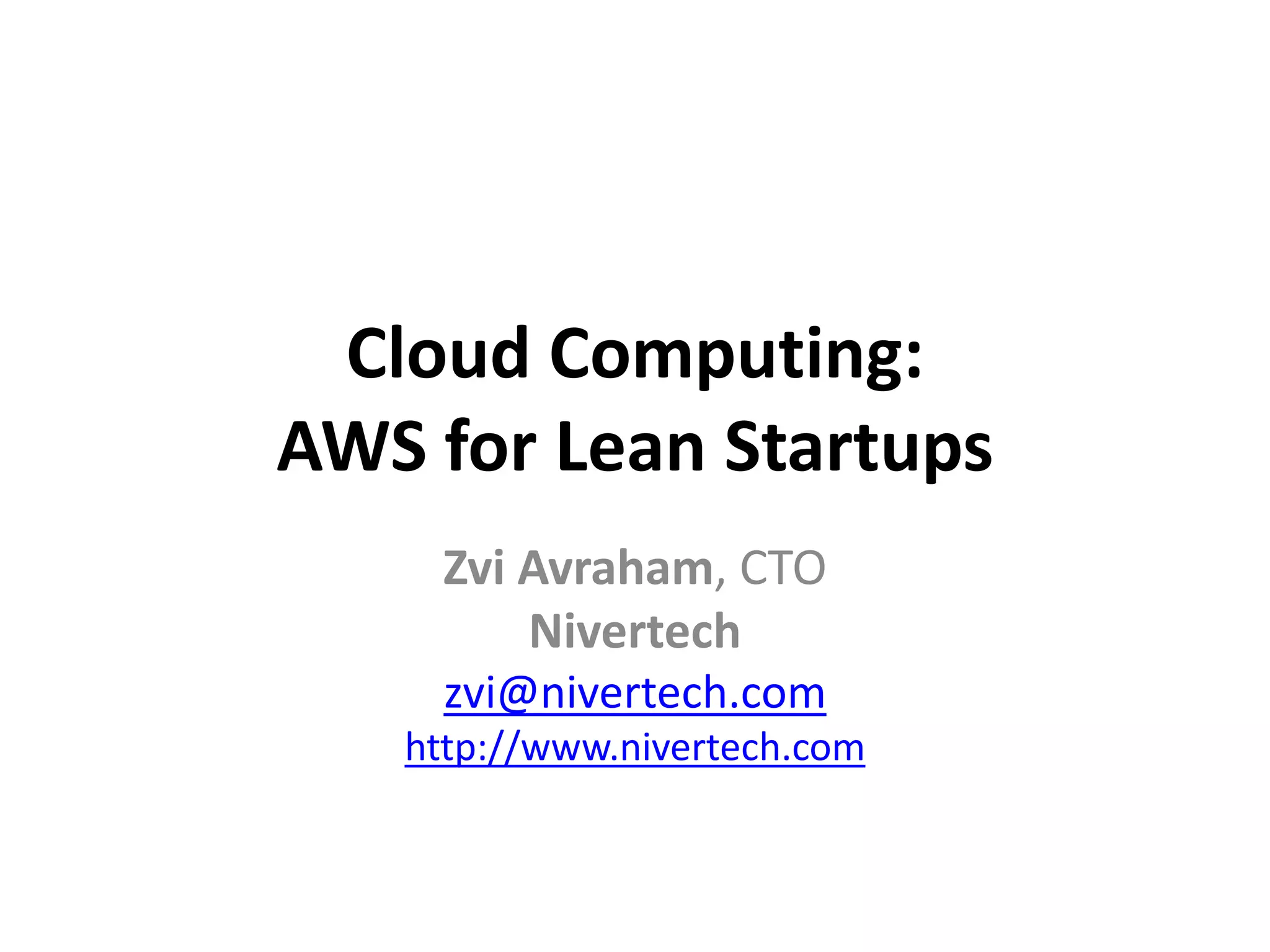 Cloud Computing:
AWS for Lean Startups
    Zvi Avraham, CTO
        Nivertech
     zvi@nivertech.com
   http://www.nivertech.com
 