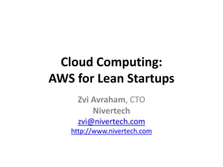 Cloud Computing:
AWS for Lean Startups
    Zvi Avraham, CTO
        Nivertech
     zvi@nivertech.com
   http://www.nivertech.com
 