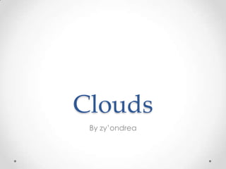 Clouds
By zy’ondrea

 