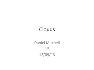 Clouds
Daniel Mitchell
1st
12/09/13

 