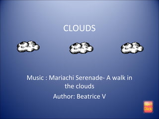 CLOUDS

Music : Mariachi Serenade- A walk in
the clouds
Author: Beatrice V

 