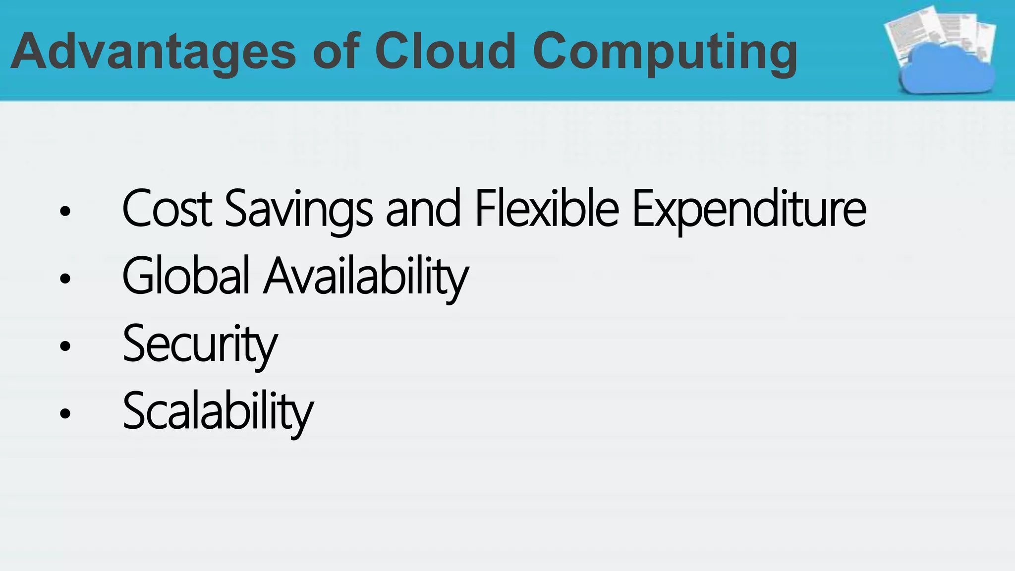 Advantages of Cloud Computing
• Cost Savings and Flexible Expenditure
• Global Availability
• Security
• Scalability
 