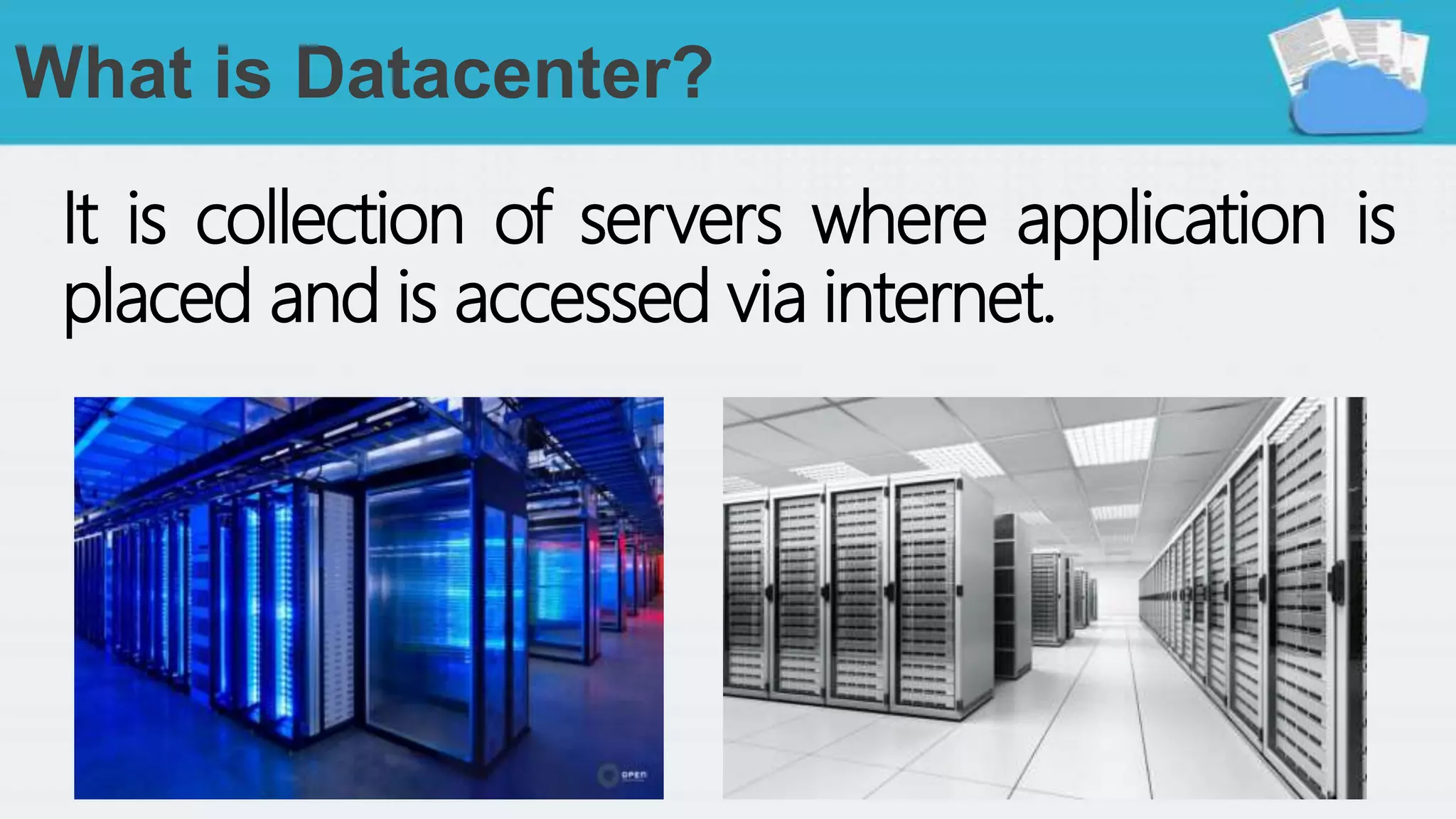 What is Datacenter?
It is collection of servers where application is
placed and is accessed via internet.
 
