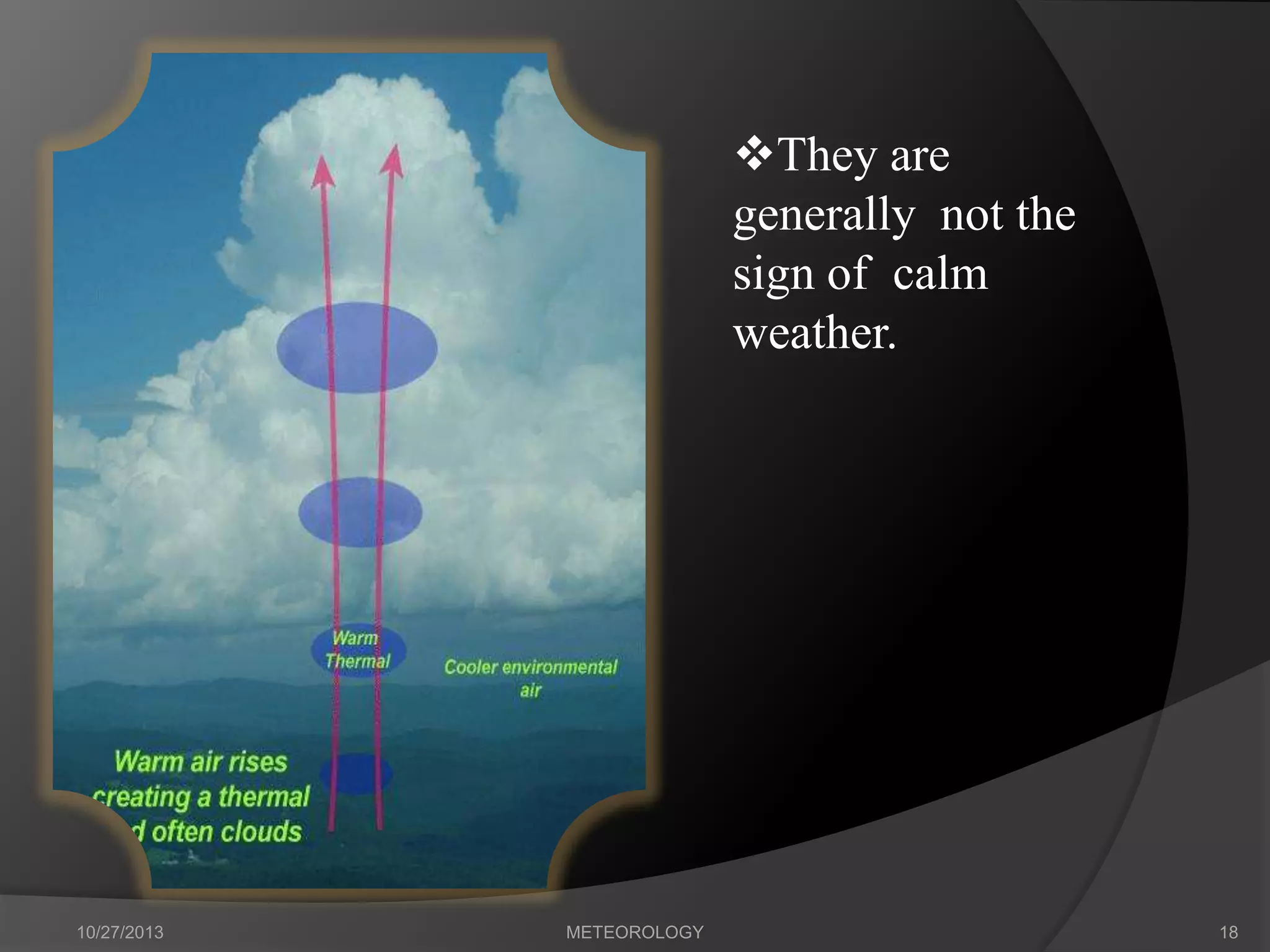 They are
generally not the
sign of calm
weather.

10/27/2013

METEOROLOGY

18

 