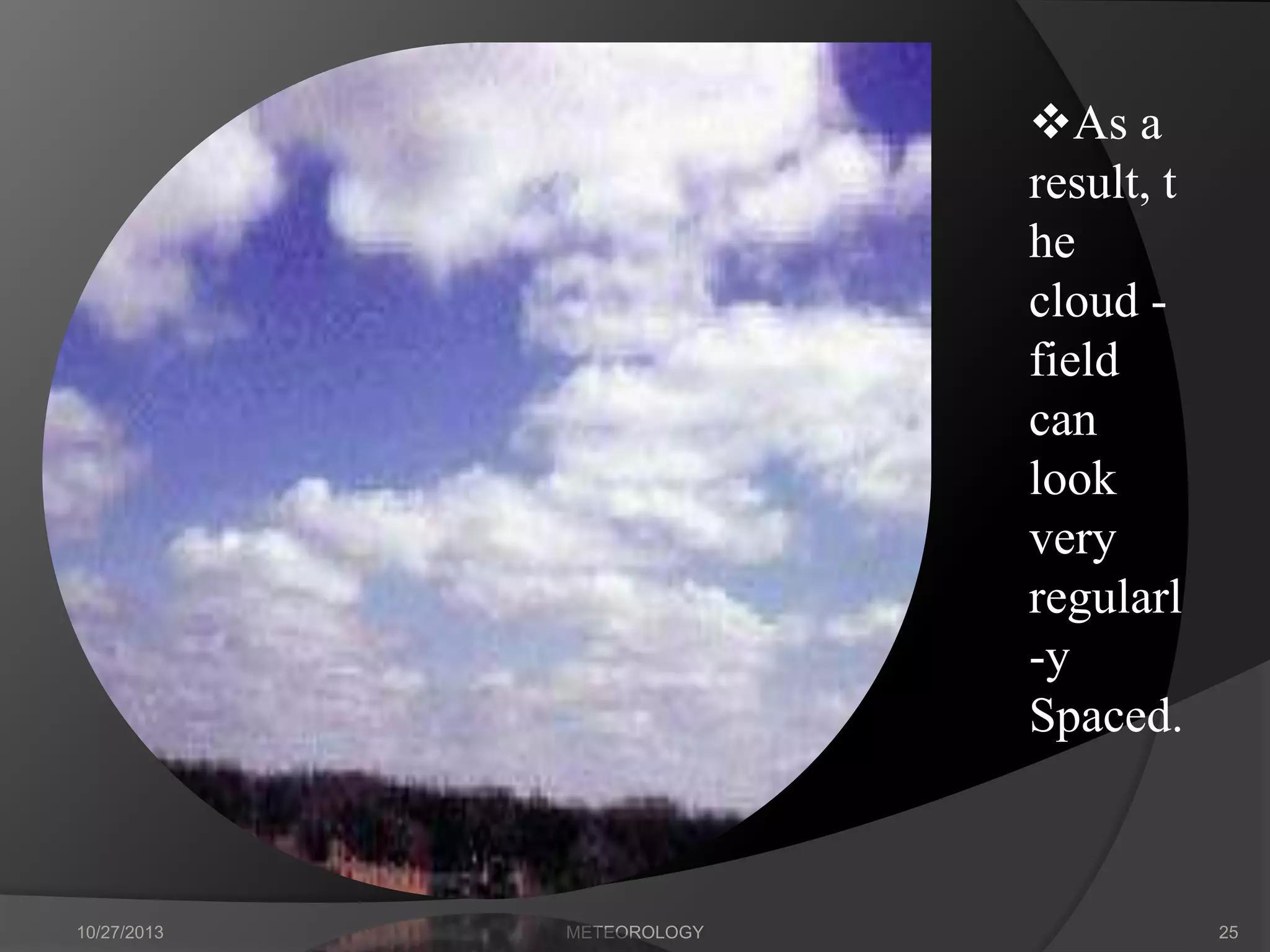 As a
result, t
he
cloud field
can
look
very
regularl
-y
Spaced.

10/27/2013

METEOROLOGY

25

 