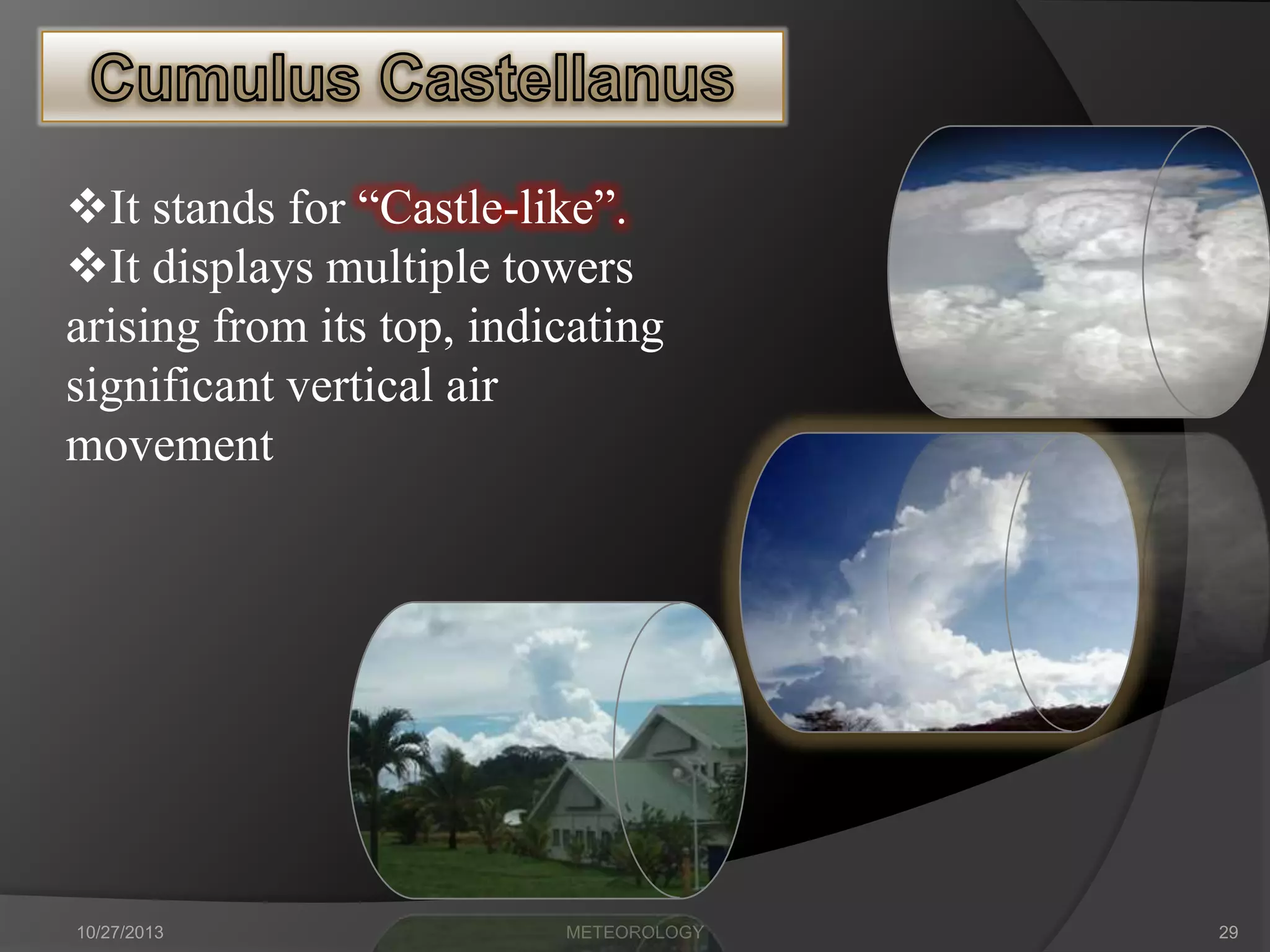 It stands for “Castle-like”.
It displays multiple towers
arising from its top, indicating
significant vertical air
movement

10/27/2013

METEOROLOGY

29

 
