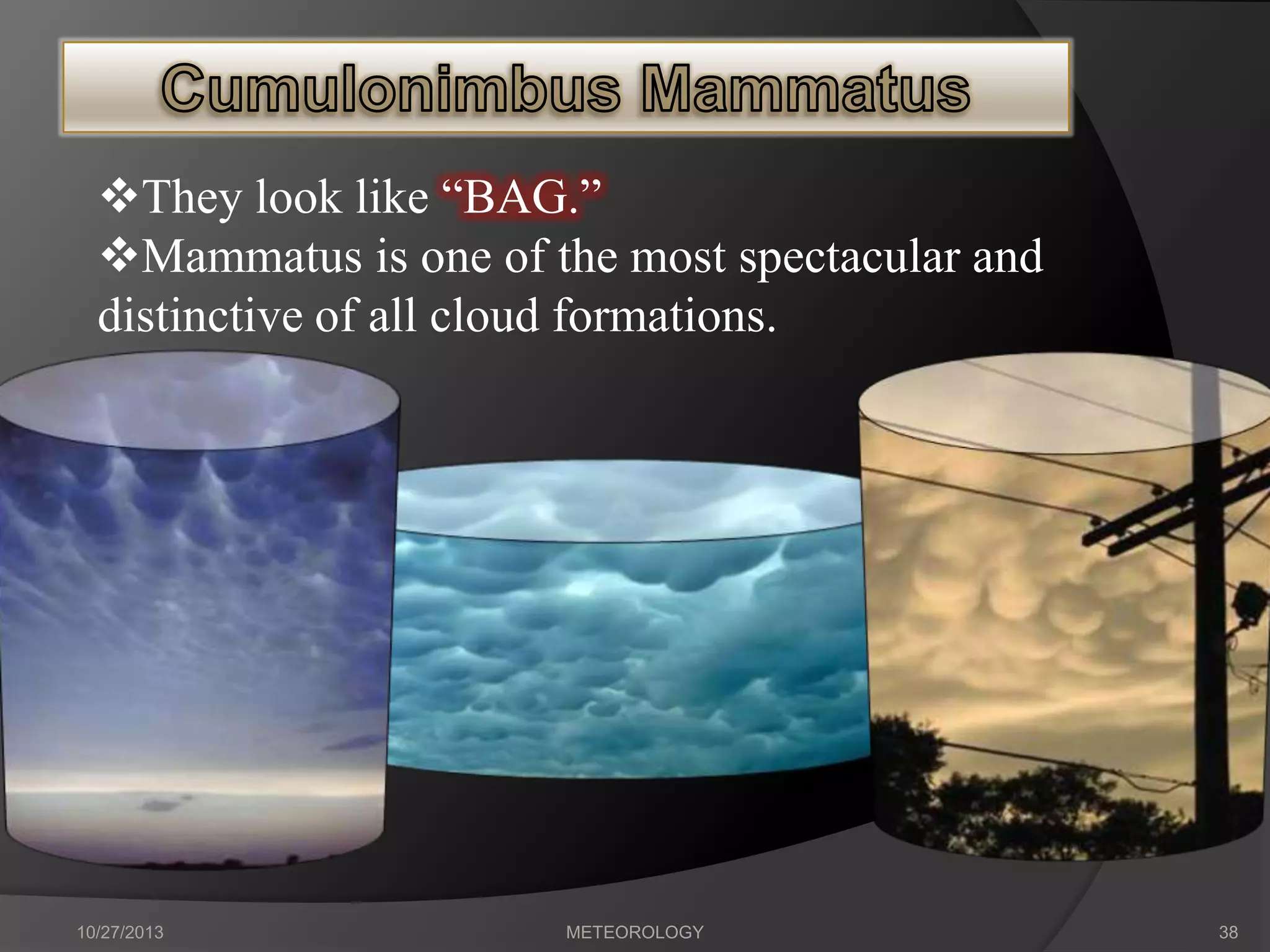 They look like “BAG.”
Mammatus is one of the most spectacular and
distinctive of all cloud formations.

10/27/2013

METEOROLOGY

38

 
