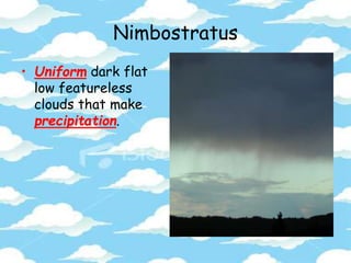 Nimbostratus
• Uniform dark flat
low featureless
clouds that make
precipitation.
 