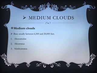  MEDIUM CLOUDS
Medium clouds
 Base usually between 6,500 and 20,000 feet.
1. Altocumulus

2. Altostratus
3. Nimbostratus

 