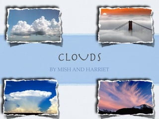 CLOUDS
BY MISH AND HARRIET
 