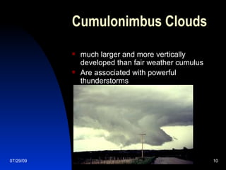 Cumulonimbus Clouds   much larger and more vertically developed than fair weather cumulus  Are associated with powerful thunderstorms  