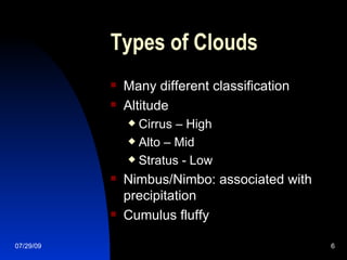 Types of Clouds Many different classification Altitude Cirrus – High Alto – Mid Stratus - Low Nimbus/Nimbo: associated with precipitation Cumulus fluffy 