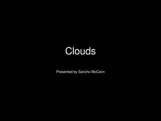 Clouds
    Presented by Sancho McCann




                 