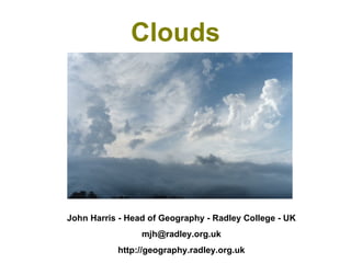 Clouds John Harris - Head of Geography - Radley College - UK [email_address] http://geography.radley.org.uk 