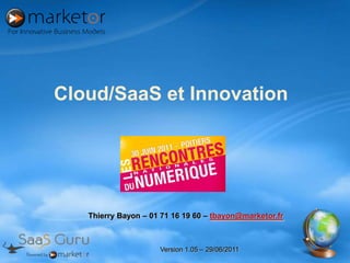 Cloud/SaaS et Innovation Thierry Bayon – 01 71 16 19 60 – tbayon@marketor.fr Version 1.05 – 29/06/2011 