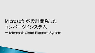 15
Microsoft が設計開発した
コンバージドシステム
～ Microsoft Cloud Platform System
 