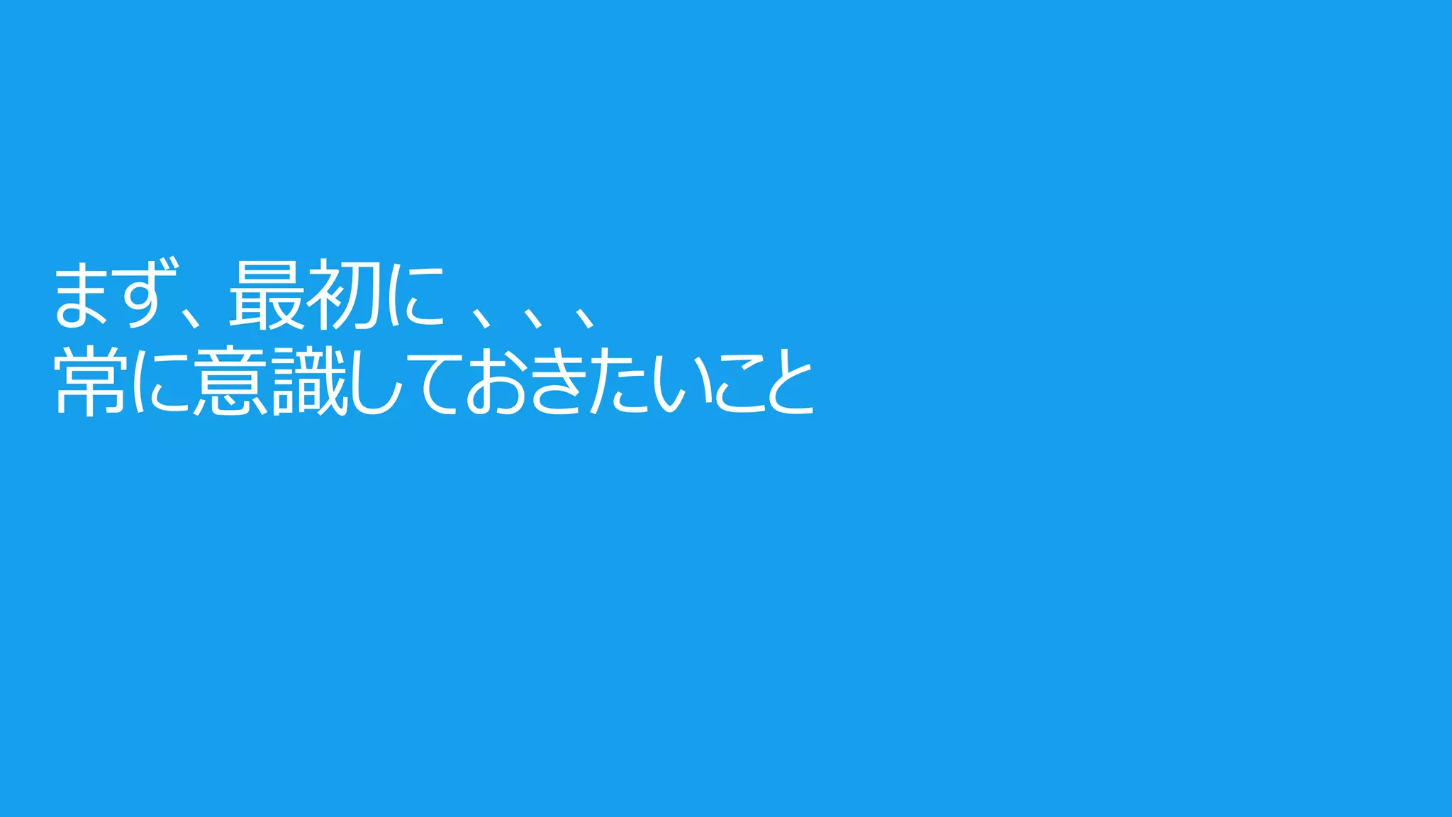 まず、最初に 、、、
常に意識しておきたいこと
 
