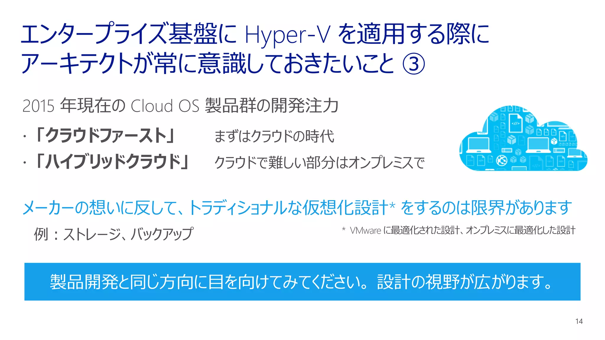 メーカーの想いに反して、トラディショナルな仮想化設計* をするのは限界があります
製品開発と同じ方向に目を向けてみてください。 設計の視野が広がります。
 